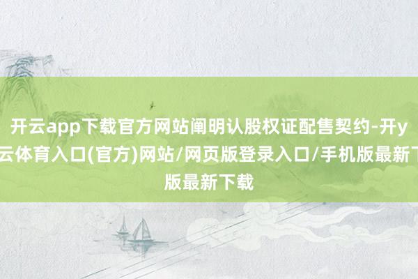 开云app下载官方网站阐明认股权证配售契约-开yun云体育入口(官方)网站/网页版登录入口/手机版最新下载