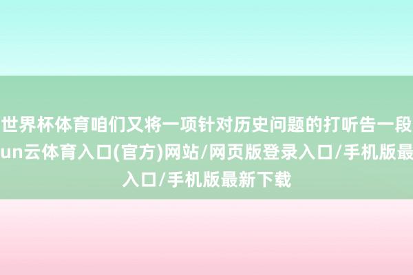 世界杯体育咱们又将一项针对历史问题的打听告一段落-开yun云体育入口(官方)网站/网页版登录入口/手机版最新下载