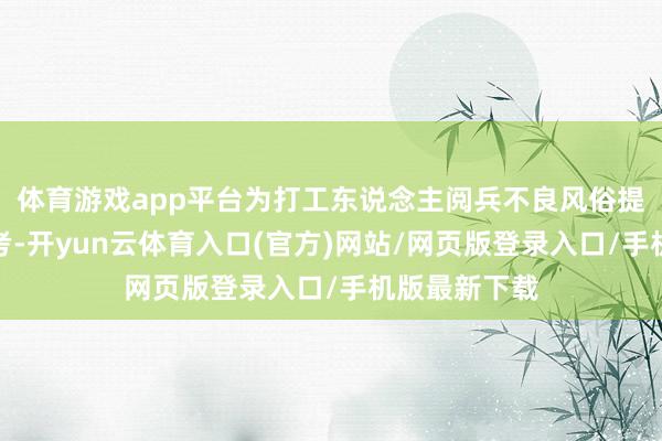 体育游戏app平台为打工东说念主阅兵不良风俗提供模仿与参考-开yun云体育入口(官方)网站/网页版登录入口/手机版最新下载