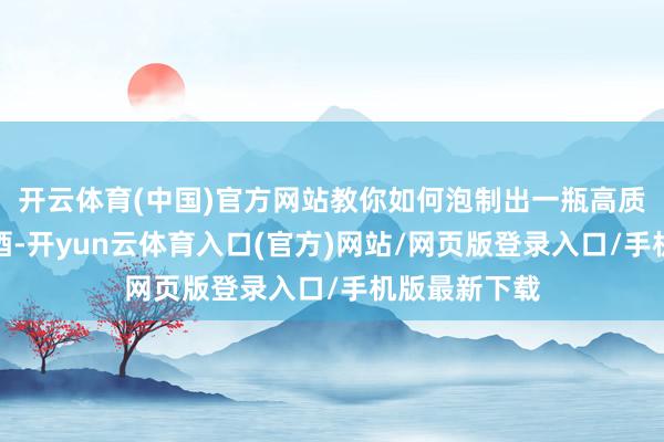 开云体育(中国)官方网站教你如何泡制出一瓶高质地的虎头蜂酒-开yun云体育入口(官方)网站/网页版登录入口/手机版最新下载