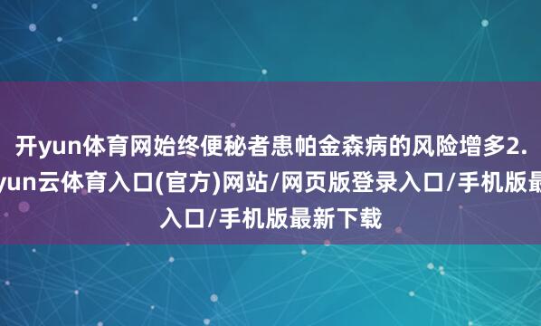 开yun体育网始终便秘者患帕金森病的风险增多2.7倍-开yun云体育入口(官方)网站/网页版登录入口/手机版最新下载