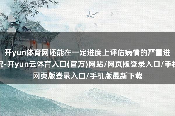 开yun体育网还能在一定进度上评估病情的严重进度和预后情况-开yun云体育入口(官方)网站/网页版登录入口/手机版最新下载