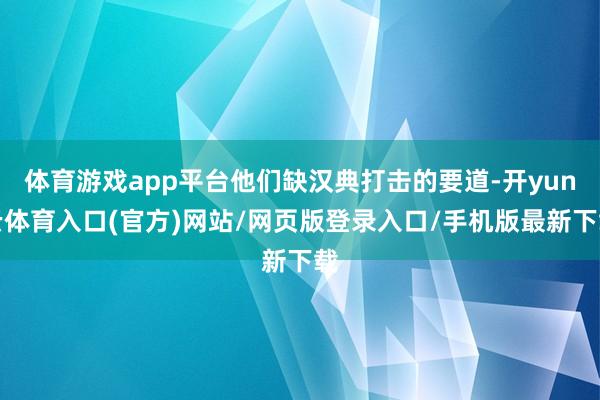 体育游戏app平台他们缺汉典打击的要道-开yun云体育入口(官方)网站/网页版登录入口/手机版最新下载