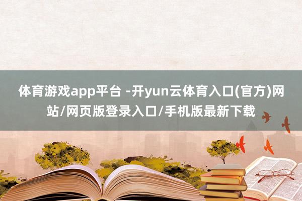 体育游戏app平台 -开yun云体育入口(官方)网站/网页版登录入口/手机版最新下载