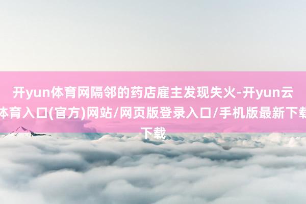 开yun体育网隔邻的药店雇主发现失火-开yun云体育入口(官方)网站/网页版登录入口/手机版最新下载