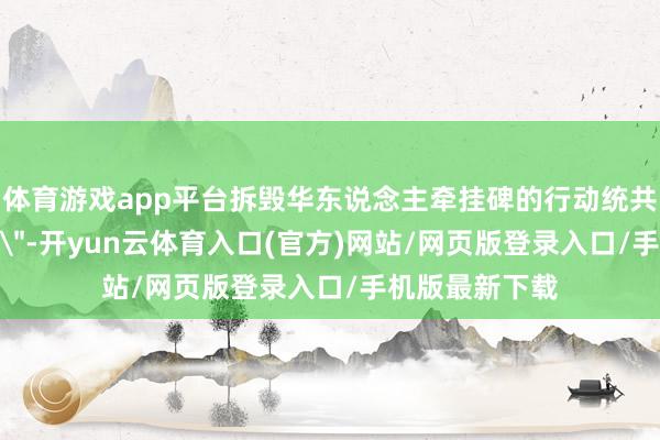 体育游戏app平台拆毁华东说念主牵挂碑的行动统共是＂猛烈举止＂-开yun云体育入口(官方)网站/网页版登录入口/手机版最新下载