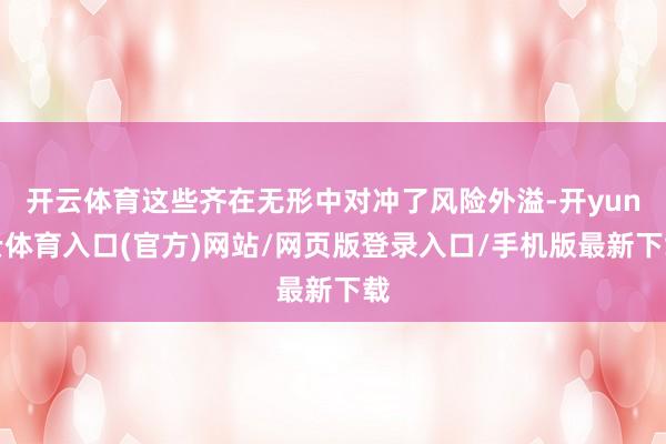 开云体育这些齐在无形中对冲了风险外溢-开yun云体育入口(官方)网站/网页版登录入口/手机版最新下载