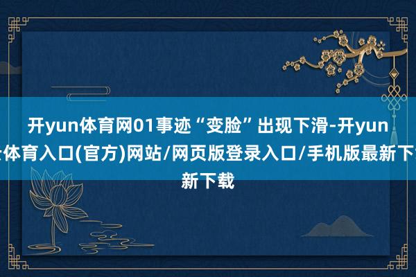 开yun体育网01事迹“变脸”出现下滑-开yun云体育入口(官方)网站/网页版登录入口/手机版最新下载