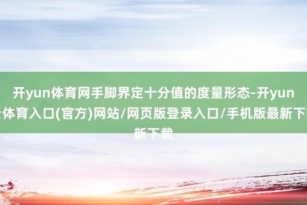开yun体育网手脚界定十分值的度量形态-开yun云体育入口(官方)网站/网页版登录入口/手机版最新下载